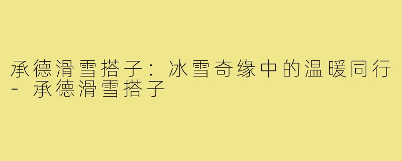 承德滑雪搭子:冰雪奇缘中的温暖同行-承德滑雪搭子