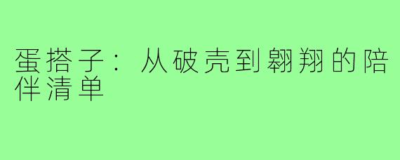 蛋搭子:从破壳到翱翔的陪伴清单
