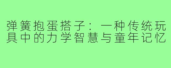 弹簧抱蛋搭子：一种传统玩具中的力学智慧与童年记忆