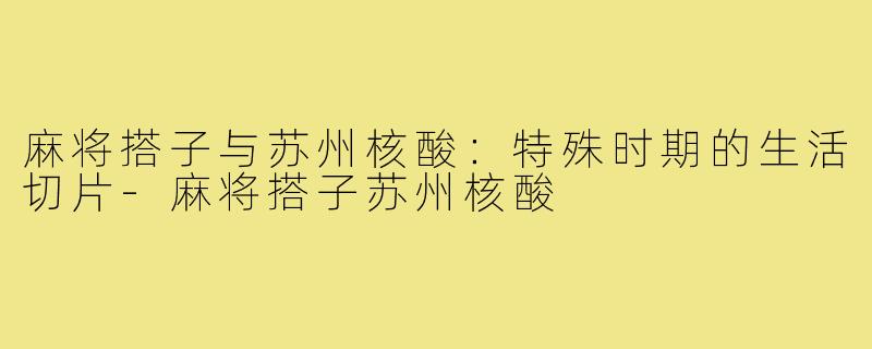 麻将搭子与苏州核酸：特殊时期的生活切片-麻将搭子苏州核酸