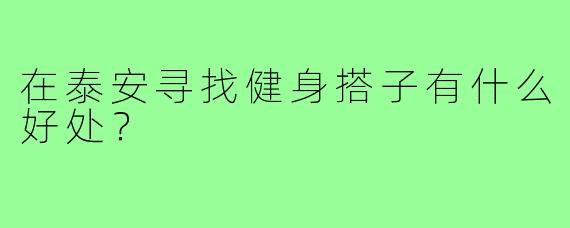 在泰安寻找健身搭子有什么好处?