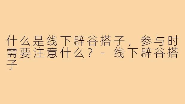 什么是线下辟谷搭子，参与时需要注意什么？-线下辟谷搭子