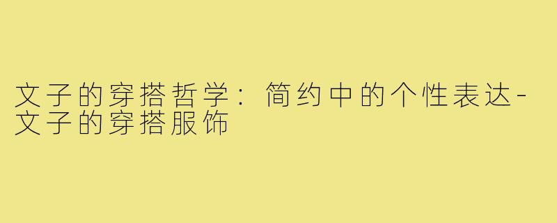 文子的穿搭哲学：简约中的个性表达-文子的穿搭服饰