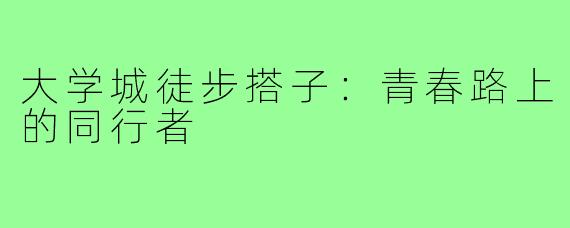 大学城徒步搭子：青春路上的同行者