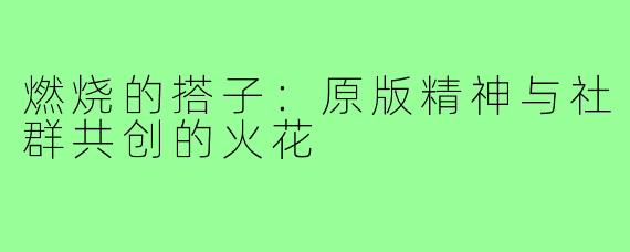 燃烧的搭子：原版精神与社群共创的火花