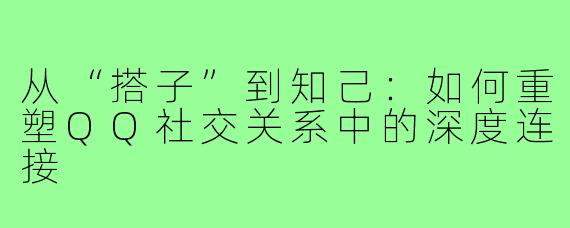 从“搭子”到知己：如何重塑QQ社交关系中的深度连接