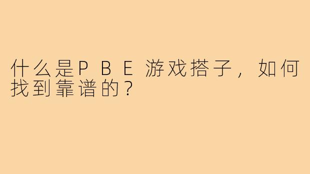 什么是PBE游戏搭子，如何找到靠谱的？