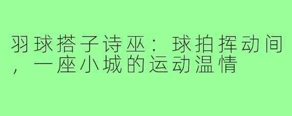 羽球搭子诗巫:球拍挥动间,一座小城的运动温情