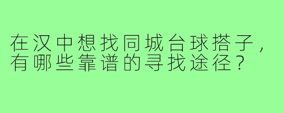 在汉中想找同城台球搭子，有哪些靠谱的寻找途径？