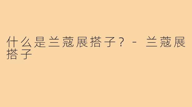 什么是兰蔻展搭子？-兰蔻展搭子