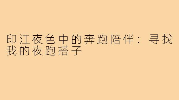 印江夜色中的奔跑陪伴：寻找我的夜跑搭子