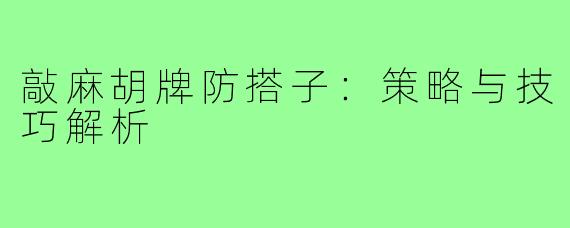 敲麻胡牌防搭子：策略与技巧解析