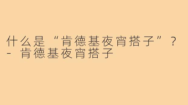 什么是“肯德基夜宵搭子”？-肯德基夜宵搭子