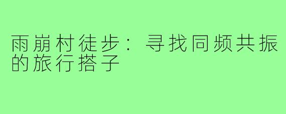 雨崩村徒步：寻找同频共振的旅行搭子