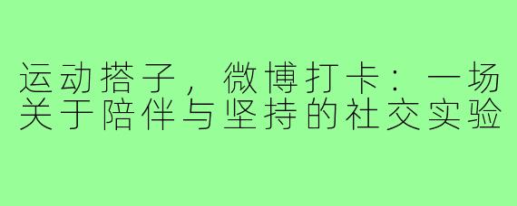 运动搭子，微博打卡：一场关于陪伴与坚持的社交实验