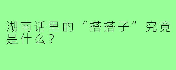 湖南话里的“搭搭子”究竟是什么？