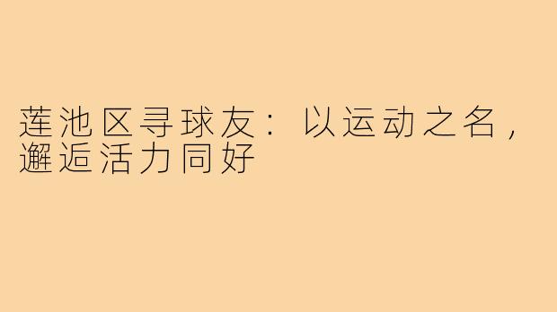 莲池区寻球友：以运动之名，邂逅活力同好