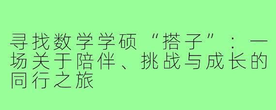 寻找数学学硕“搭子”：一场关于陪伴、挑战与成长的同行之旅