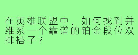 在英雄联盟中,如何找到并维系一个靠谱的铂金段位双排搭子?