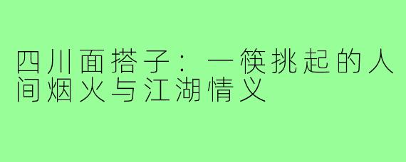 四川面搭子：一筷挑起的人间烟火与江湖情义
