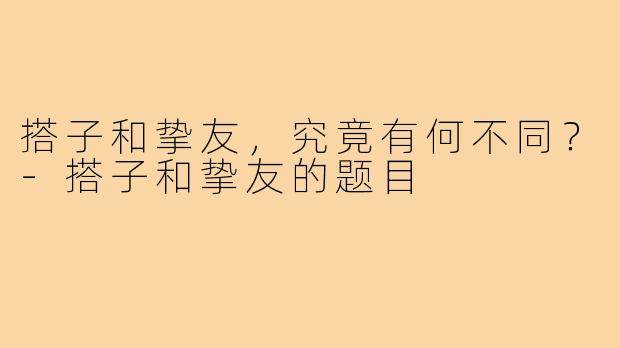 搭子和挚友，究竟有何不同？-搭子和挚友的题目