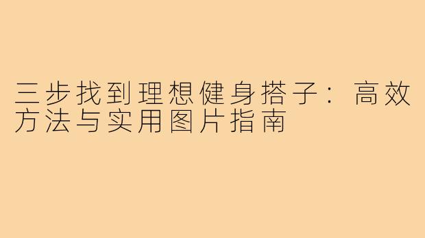 三步找到理想健身搭子:高效方法与实用图片指南