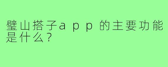 璧山搭子app的主要功能是什么？