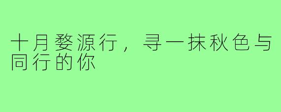 十月婺源行，寻一抹秋色与同行的你