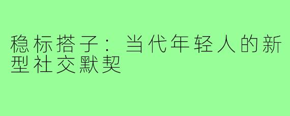 稳标搭子：当代年轻人的新型社交默契