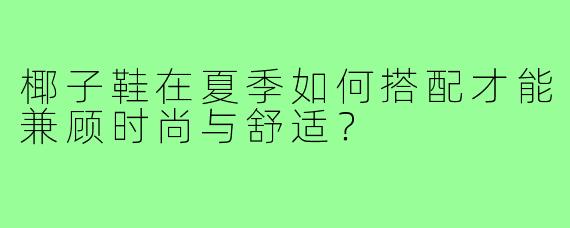 椰子鞋在夏季如何搭配才能兼顾时尚与舒适？