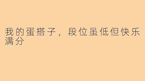 我的蛋搭子，段位虽低但快乐满分