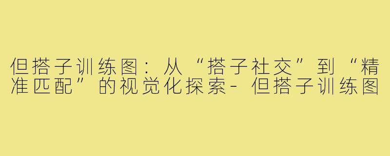 但搭子训练图：从“搭子社交”到“精准匹配”的视觉化探索-但搭子训练图