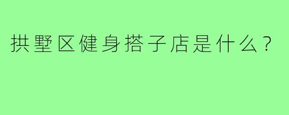 拱墅区健身搭子店是什么？