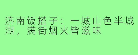 济南饭搭子：一城山色半城湖，满街烟火皆滋味