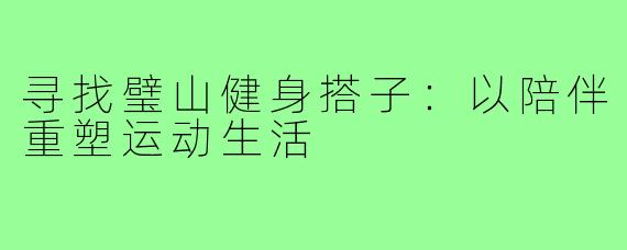 寻找璧山健身搭子：以陪伴重塑运动生活