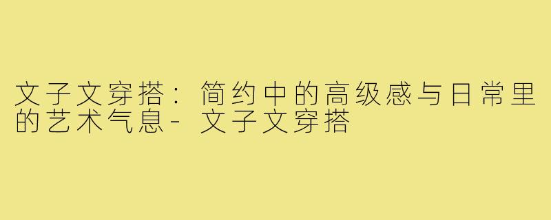 文子文穿搭：简约中的高级感与日常里的艺术气息-文子文穿搭