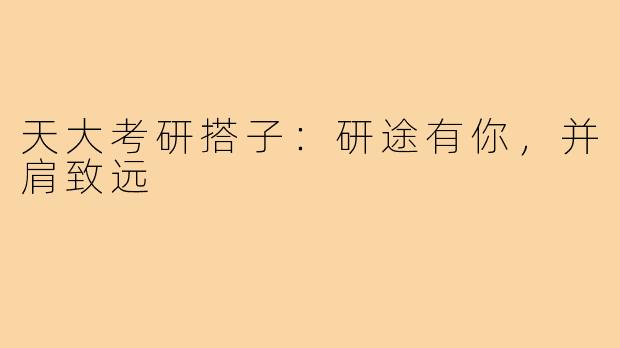 天大考研搭子：研途有你，并肩致远