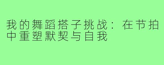 我的舞蹈搭子挑战:在节拍中重塑默契与自我
