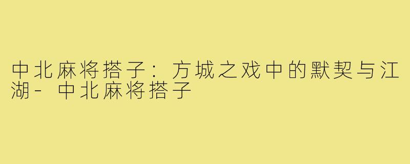 中北麻将搭子:方城之戏中的默契与江湖-中北麻将搭子