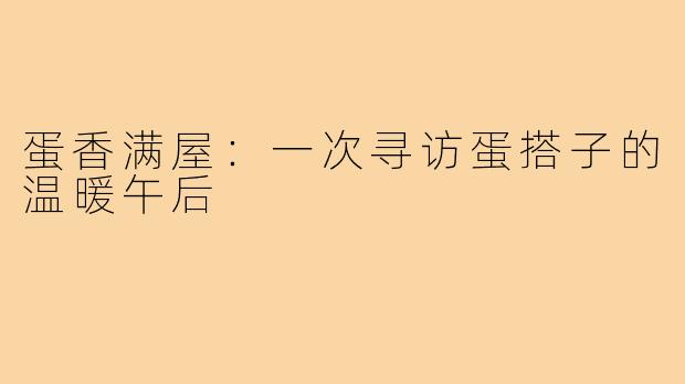 蛋香满屋：一次寻访蛋搭子的温暖午后