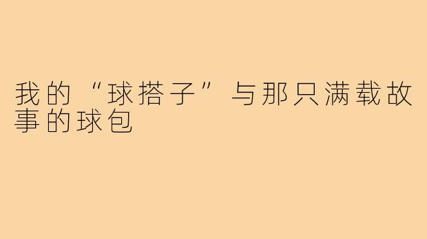 我的“球搭子”与那只满载故事的球包