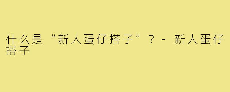 什么是“新人蛋仔搭子”？-新人蛋仔搭子