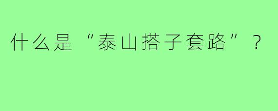 什么是“泰山搭子套路”？