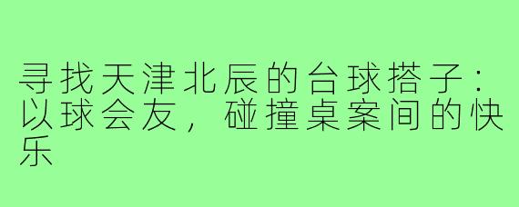 寻找天津北辰的台球搭子：以球会友，碰撞桌案间的快乐