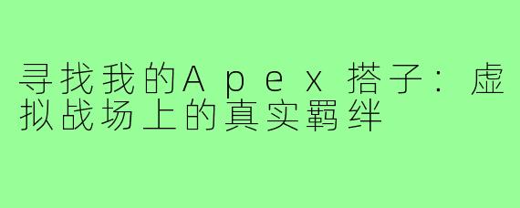 寻找我的Apex搭子：虚拟战场上的真实羁绊