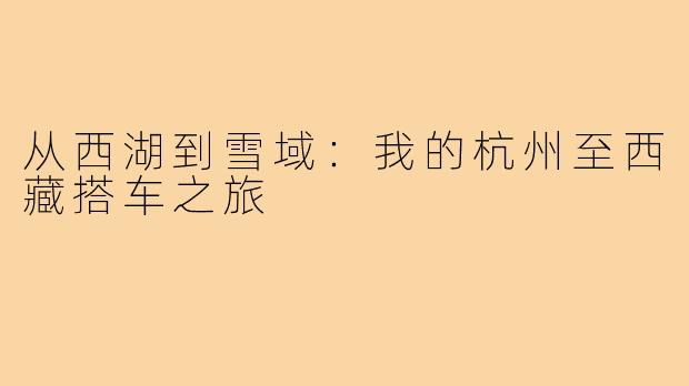 从西湖到雪域：我的杭州至西藏搭车之旅