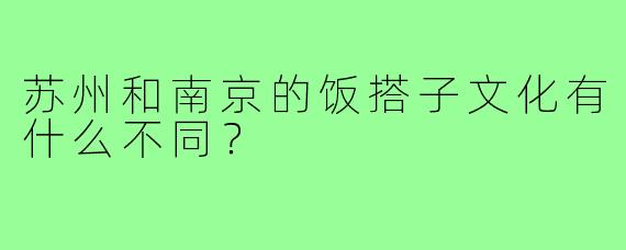 苏州和南京的饭搭子文化有什么不同?