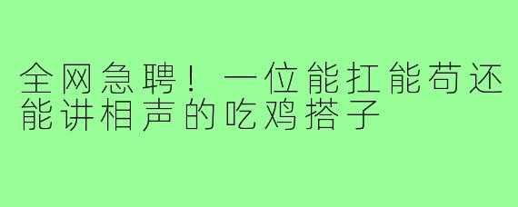全网急聘！一位能扛能苟还能讲相声的吃鸡搭子