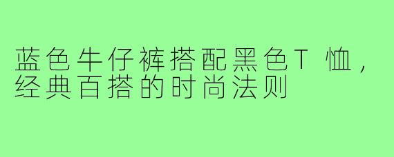 蓝色牛仔裤搭配黑色T恤，经典百搭的时尚法则