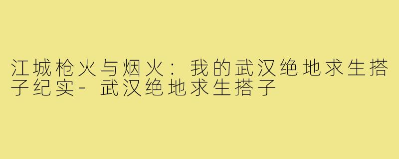 江城枪火与烟火：我的武汉绝地求生搭子纪实-武汉绝地求生搭子